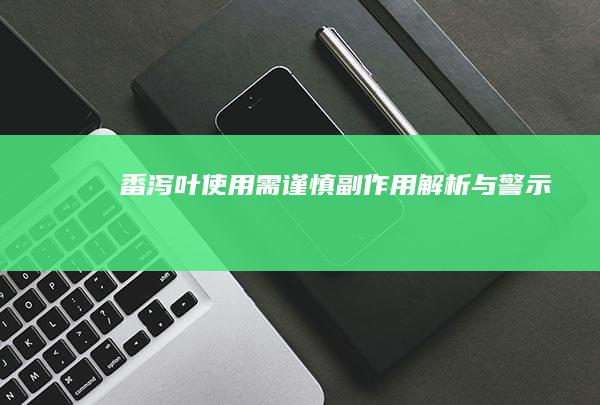 番泻叶使用需谨慎：副作用解析与警示